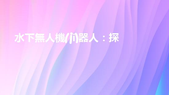 水下無人機(jī)器人：探秘深海奇觀，揭開未知世界的神秘面紗！